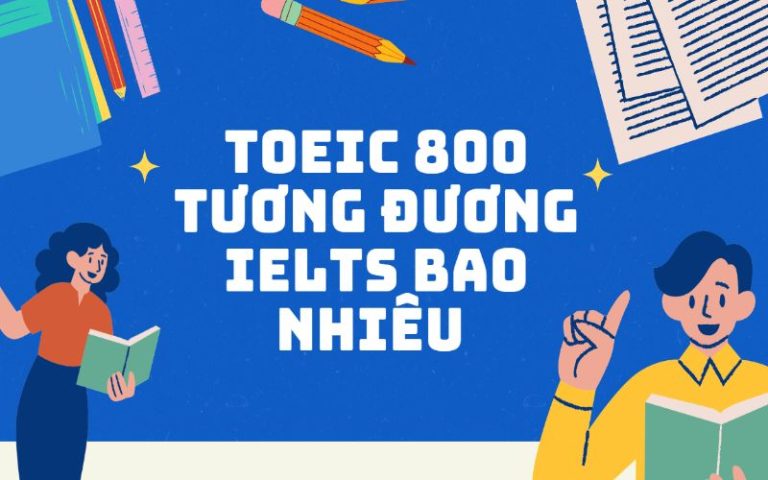 TOEIC 800 tương đương IELTS bao nhiêu? Hướng dẫn chi tiết từ IELTS Siêu Tốc