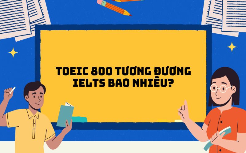 TOEIC 800 tương đương IELTS bao nhiêu