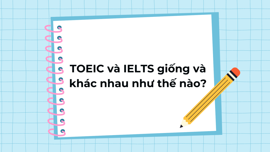 TOEIC và IELTS giống và khác nhau như thế nào?