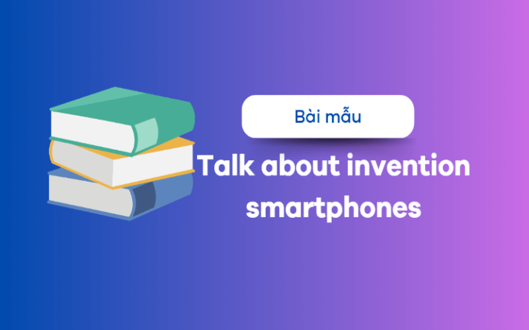 Talk about invention smartphones – Tham khảo những bài mẫu bài bản nhất