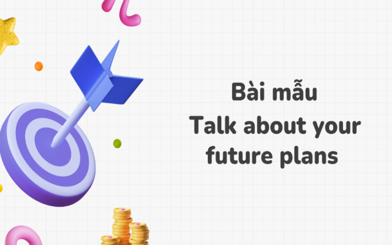 Talk about your future plans -Bài mẫu speaking đạt band 6.5 siêu dễ