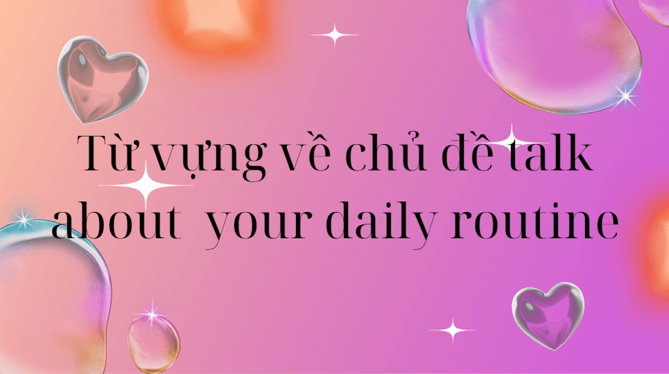 Từ vựng về chủ đề talk about  your daily routine