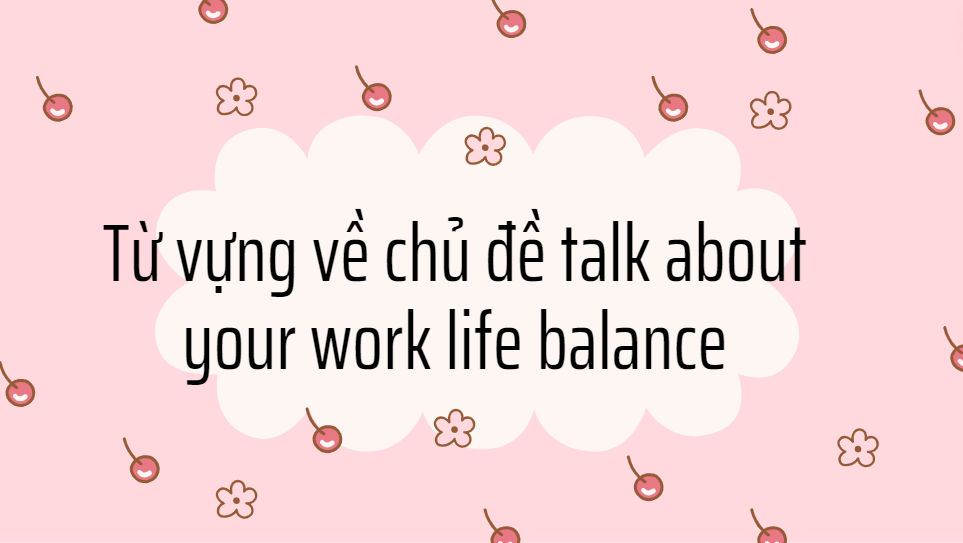 Từ vựng về chủ đề talk about your work life balance