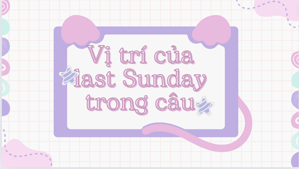 Vị trí của last Sunday trong câu