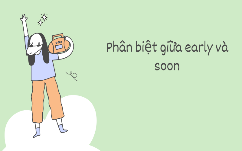 Phân biệt giữa early và soon