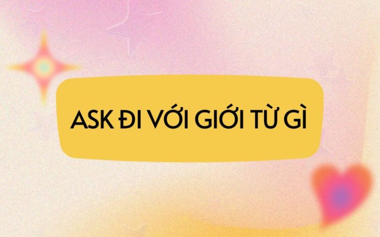  Ask là gì? Ask + gì? Ask đi với giới từ gì? Khám phá cấu trúc ask trong tiếng Anh