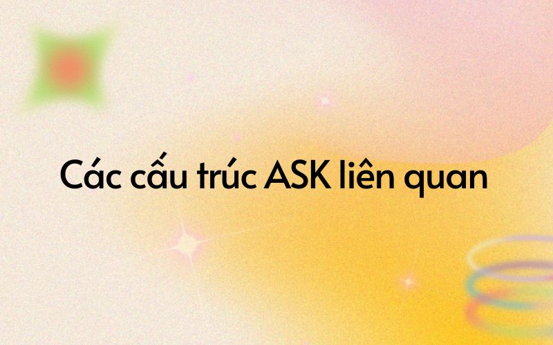 Ask + gì? Các cấu trúc ask liên quan khác 